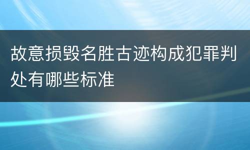 故意损毁名胜古迹构成犯罪判处有哪些标准