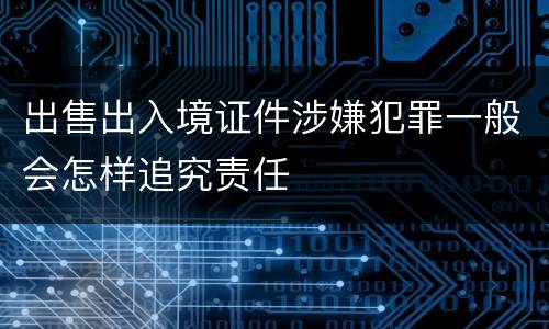 出售出入境证件涉嫌犯罪一般会怎样追究责任