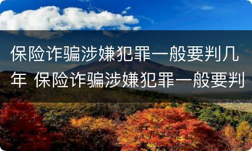 保险诈骗涉嫌犯罪一般要判几年 保险诈骗涉嫌犯罪一般要判几年呢