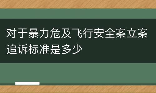对于暴力危及飞行安全案立案追诉标准是多少