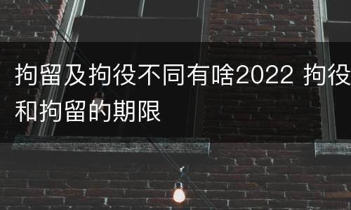 拘留及拘役不同有啥2022 拘役和拘留的期限