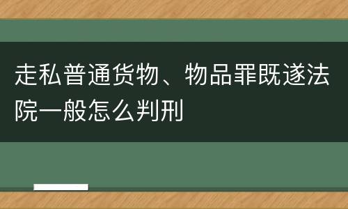走私普通货物、物品罪既遂法院一般怎么判刑