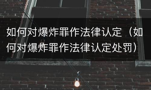 如何对爆炸罪作法律认定（如何对爆炸罪作法律认定处罚）
