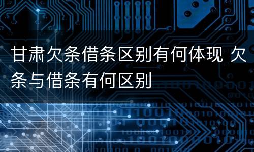 甘肃欠条借条区别有何体现 欠条与借条有何区别
