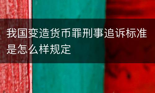 我国变造货币罪刑事追诉标准是怎么样规定