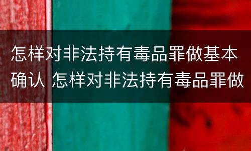 怎样对非法持有毒品罪做基本确认 怎样对非法持有毒品罪做基本确认认定