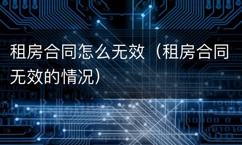 租房合同怎么无效（租房合同无效的情况）