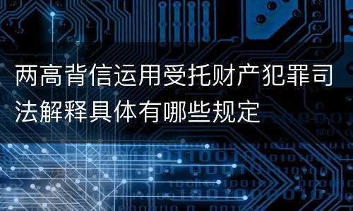 两高背信运用受托财产犯罪司法解释具体有哪些规定