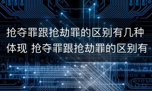 抢夺罪跟抢劫罪的区别有几种体现 抢夺罪跟抢劫罪的区别有几种体现形式
