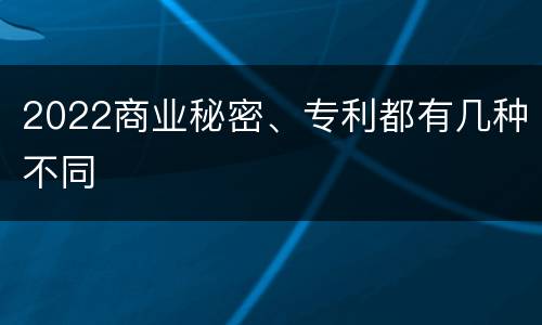 2022商业秘密、专利都有几种不同