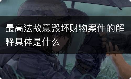 最高法故意毁坏财物案件的解释具体是什么