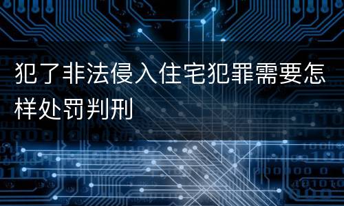 犯了非法侵入住宅犯罪需要怎样处罚判刑