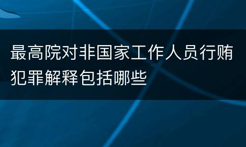 最高院对非国家工作人员行贿犯罪解释包括哪些