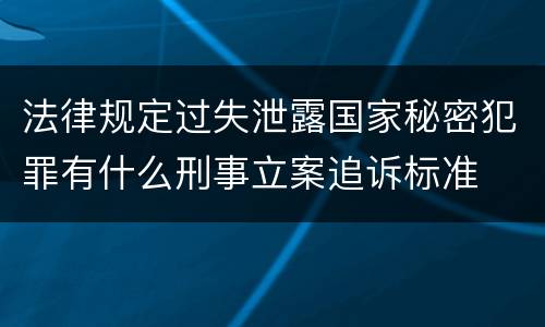 法律规定过失泄露国家秘密犯罪有什么刑事立案追诉标准