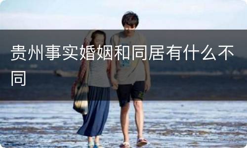 贵州事实婚姻和同居有什么不同