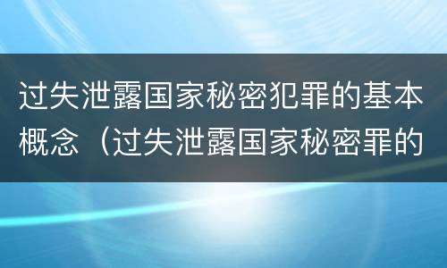 过失泄露国家秘密犯罪的基本概念（过失泄露国家秘密罪的犯罪主体是）