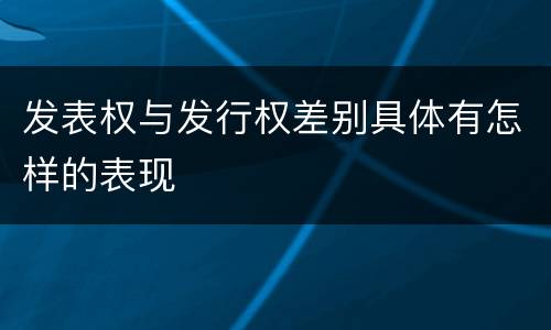 发表权与发行权差别具体有怎样的表现