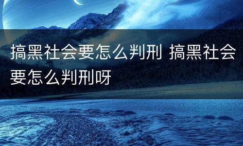 搞黑社会要怎么判刑 搞黑社会要怎么判刑呀