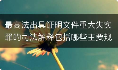 最高法出具证明文件重大失实罪的司法解释包括哪些主要规定