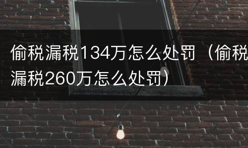 偷税漏税134万怎么处罚（偷税漏税260万怎么处罚）