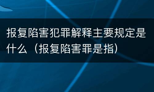 报复陷害犯罪解释主要规定是什么（报复陷害罪是指）