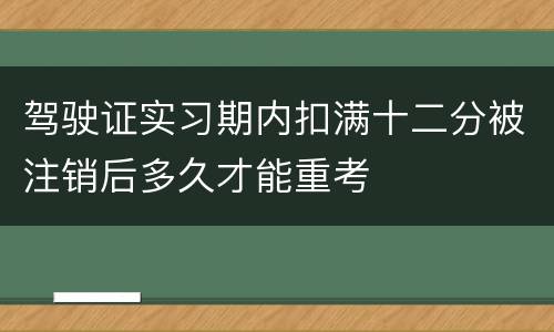 驾驶证实习期内扣满十二分被注销后多久才能重考