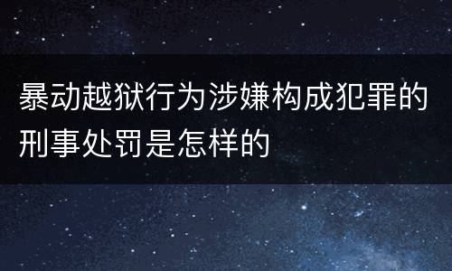 暴动越狱行为涉嫌构成犯罪的刑事处罚是怎样的