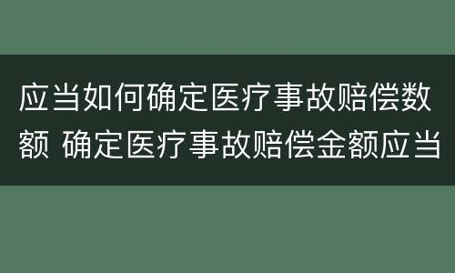 应当如何确定医疗事故赔偿数额 确定医疗事故赔偿金额应当考虑哪些因素