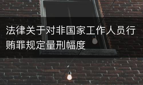 法律关于对非国家工作人员行贿罪规定量刑幅度