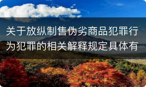 关于放纵制售伪劣商品犯罪行为犯罪的相关解释规定具体有哪些主要内容