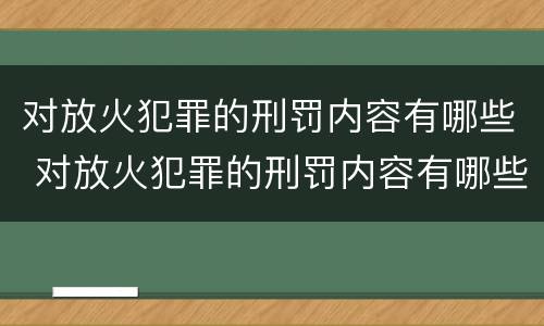对放火犯罪的刑罚内容有哪些 对放火犯罪的刑罚内容有哪些要求