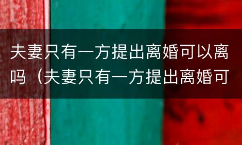夫妻只有一方提出离婚可以离吗（夫妻只有一方提出离婚可以离吗）