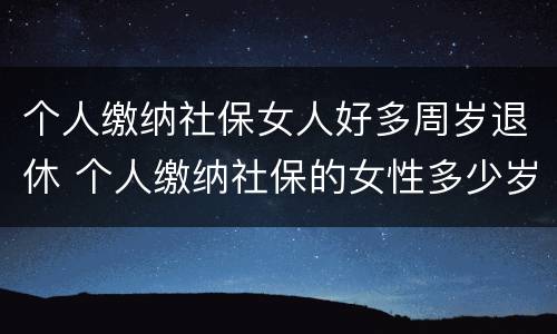 个人缴纳社保女人好多周岁退休 个人缴纳社保的女性多少岁退休
