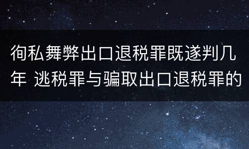 徇私舞弊出口退税罪既遂判几年 逃税罪与骗取出口退税罪的并罚的原因