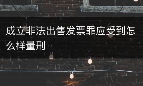 成立非法出售发票罪应受到怎么样量刑