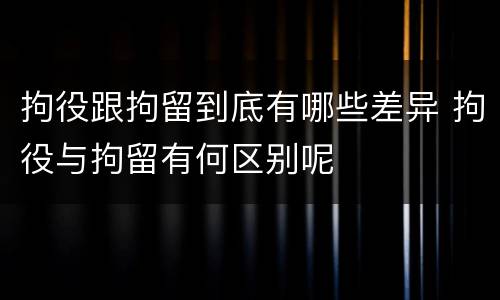 拘役跟拘留到底有哪些差异 拘役与拘留有何区别呢