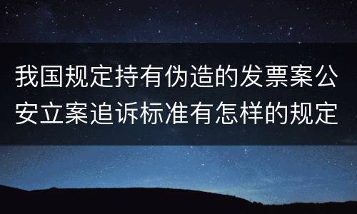 我国规定持有伪造的发票案公安立案追诉标准有怎样的规定