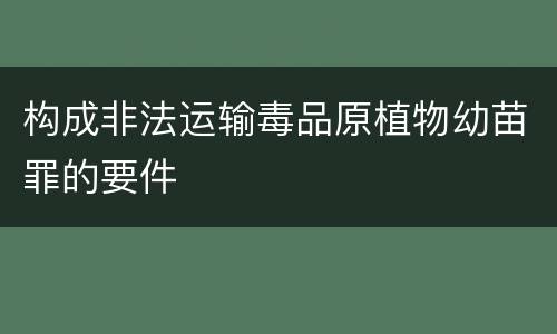 构成非法运输毒品原植物幼苗罪的要件