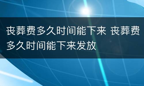 丧葬费多久时间能下来 丧葬费多久时间能下来发放