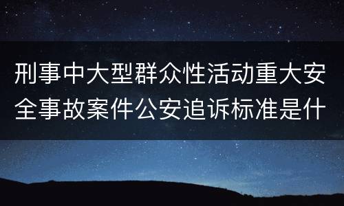 刑事中大型群众性活动重大安全事故案件公安追诉标准是什么
