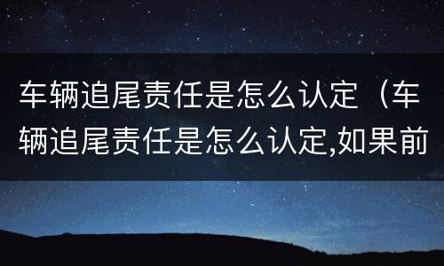 车辆追尾责任是怎么认定（车辆追尾责任是怎么认定,如果前车车速太慢）