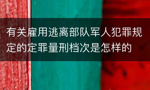 有关雇用逃离部队军人犯罪规定的定罪量刑档次是怎样的