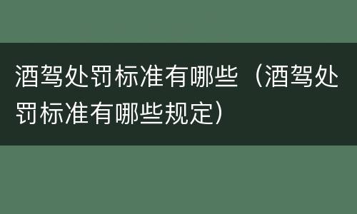 酒驾处罚标准有哪些（酒驾处罚标准有哪些规定）
