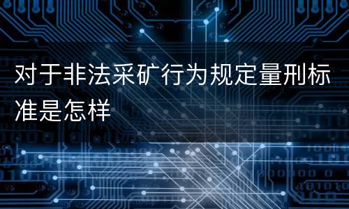 对于非法采矿行为规定量刑标准是怎样