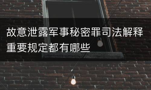 故意泄露军事秘密罪司法解释重要规定都有哪些