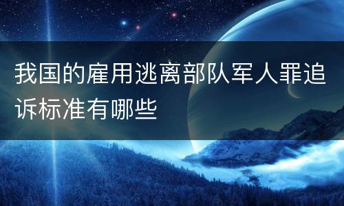 我国的雇用逃离部队军人罪追诉标准有哪些