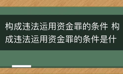 构成违法运用资金罪的条件 构成违法运用资金罪的条件是什么