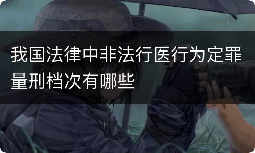 我国法律中非法行医行为定罪量刑档次有哪些