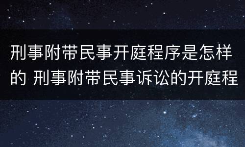 刑事附带民事开庭程序是怎样的 刑事附带民事诉讼的开庭程序