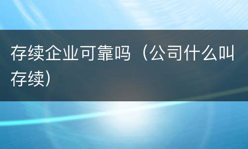 存续企业可靠吗（公司什么叫存续）